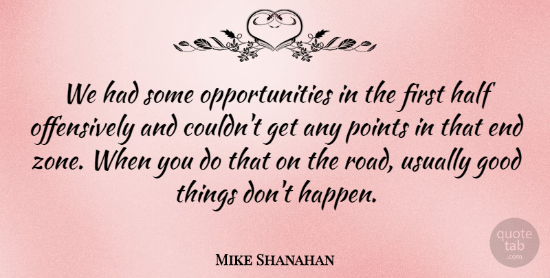 Mike Shanahan Quote About Good, Half, Points: We Had Some Opportunities In...