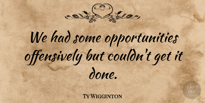 Ty Wigginton Quote About undefined: We Had Some Opportunities Offensively...