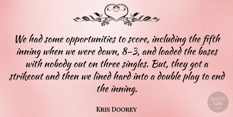 Kris Doorey Quote About Bases, Double, Fifth, Hard, Including: We Had Some Opportunities To...
