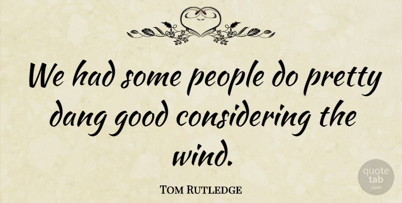 Tom Rutledge Quote About Good, People: We Had Some People Do...