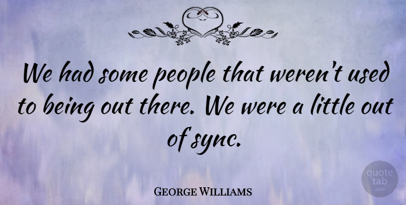 George Williams Quote About People: We Had Some People That...