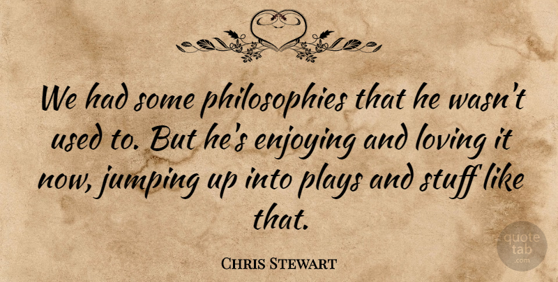 Chris Stewart Quote About Enjoying, Jumping, Loving, Plays, Stuff: We Had Some Philosophies That...