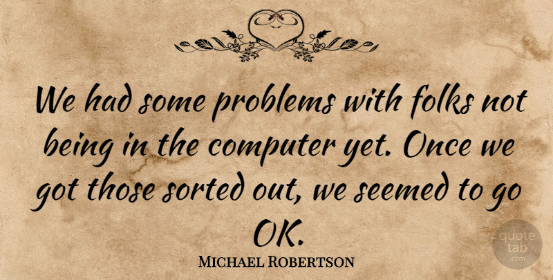 Michael Robertson Quote About Computer, Folks, Problems, Seemed, Sorted: We Had Some Problems With...