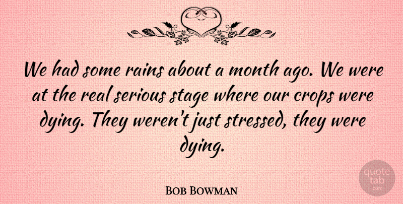 Bob Bowman Quote About Crops, Month, Rains, Serious, Stage: We Had Some Rains About...