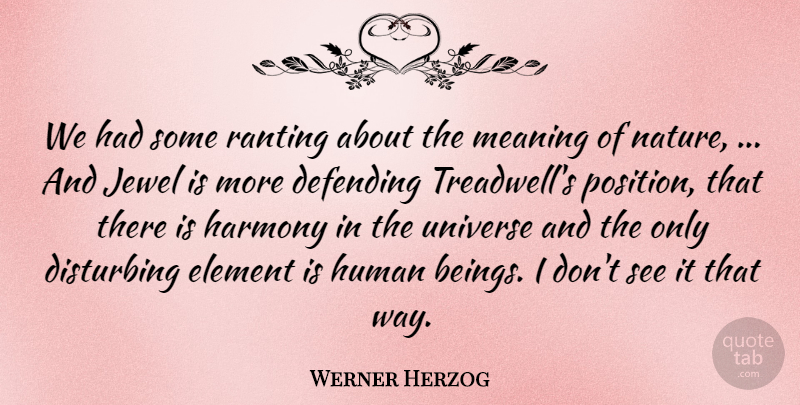 Werner Herzog Quote About Defending, Disturbing, Element, Harmony, Human: We Had Some Ranting About...