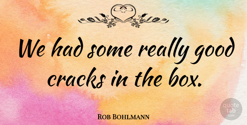Rob Bohlmann Quote About Cracks, Good: We Had Some Really Good...