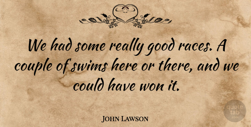 John Lawson Quote About Couple, Good, Swims, Won: We Had Some Really Good...