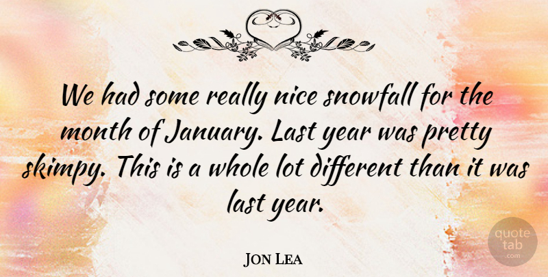 Jon Lea Quote About Last, Month, Nice, Year: We Had Some Really Nice...