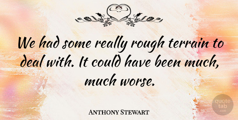 Anthony Stewart Quote About Deal, Rough, Terrain: We Had Some Really Rough...