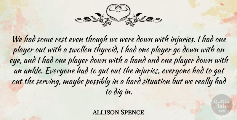 Allison Spence Quote About Dig, Gut, Hand, Hard, Maybe: We Had Some Rest Even...