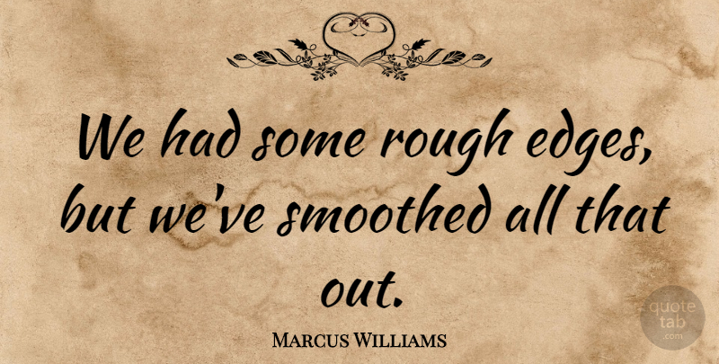 Marcus Williams Quote About Rough, Smoothed: We Had Some Rough Edges...
