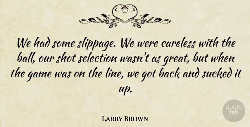 Larry Brown Quote About Careless, Game, Selection, Shot, Sucked: We Had Some Slippage We...