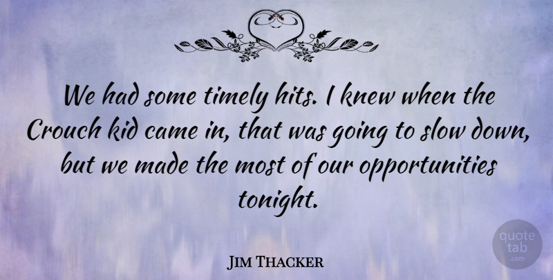 Jim Thacker Quote About Came, Kid, Knew, Slow, Timely: We Had Some Timely Hits...