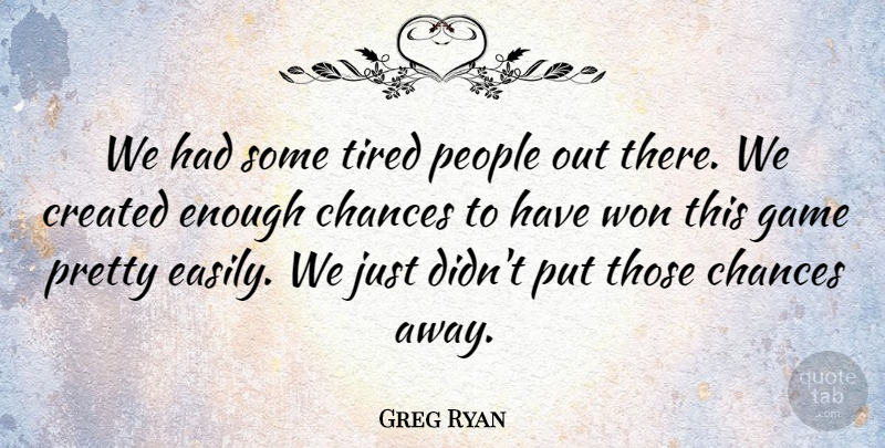 Greg Ryan Quote About Chances, Created, Game, People, Tired: We Had Some Tired People...