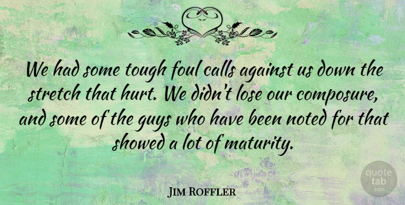 Jim Roffler Quote About Against, Calls, Foul, Guys, Lose: We Had Some Tough Foul...