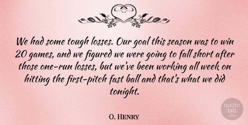 O. Henry Quote About Ball, Fall, Fast, Figured, Goal: We Had Some Tough Losses...