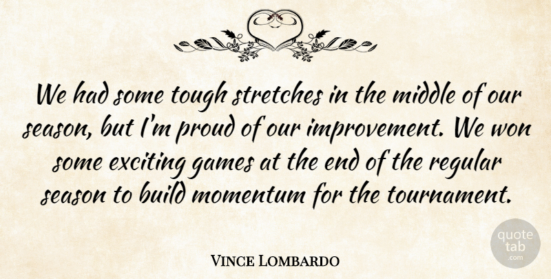 Vince Lombardo Quote About Build, Exciting, Games, Improvement, Middle: We Had Some Tough Stretches...