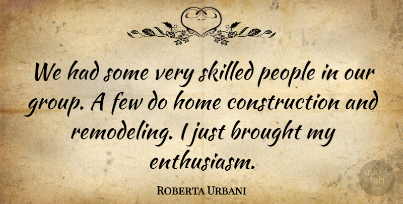Roberta Urbani Quote About Brought, Few, Home, People, Skilled: We Had Some Very Skilled...