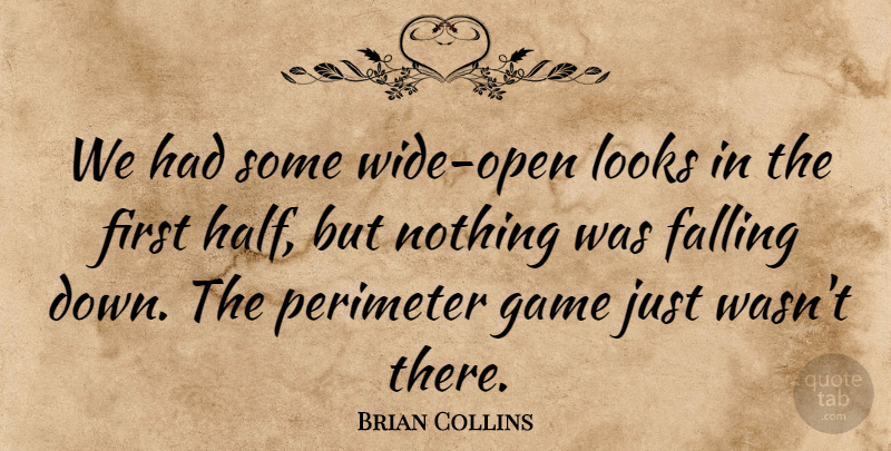 Brian Collins Quote About Falling, Game, Looks, Scholars And Scholarship: We Had Some Wide Open...