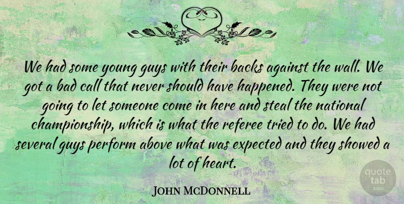 John McDonnell Quote About Above, Against, Backs, Bad, Call: We Had Some Young Guys...