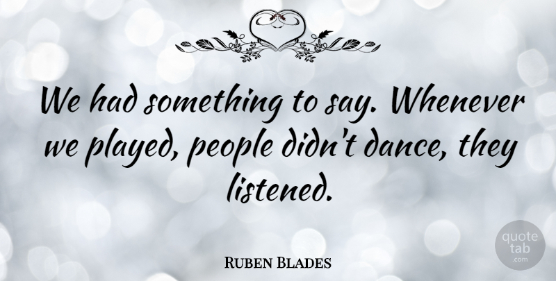 Ruben Blades Quote About Dance, People: We Had Something To Say...