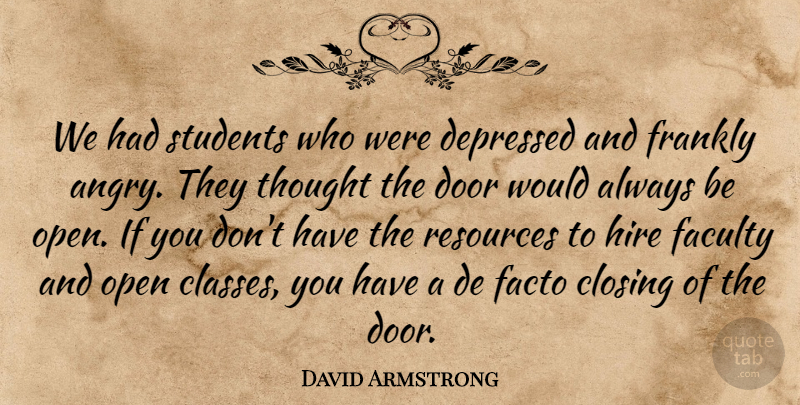 David Armstrong Quote About Closing, Depressed, Door, Facto, Faculty: We Had Students Who Were...