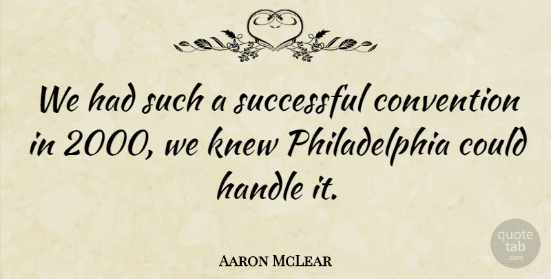 Aaron McLear Quote About Convention, Handle, Knew, Successful: We Had Such A Successful...