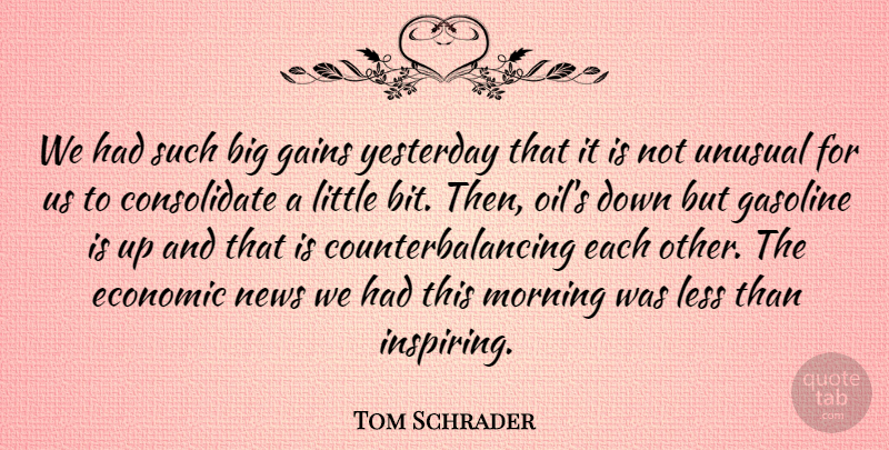 Tom Schrader Quote About Economic, Gains, Gasoline, Less, Morning: We Had Such Big Gains...