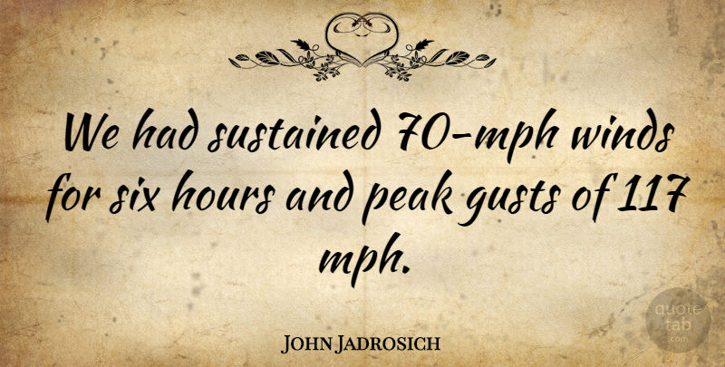 John Jadrosich Quote About Hours, Peak, Six, Sustained, Winds: We Had Sustained 70 Mph...