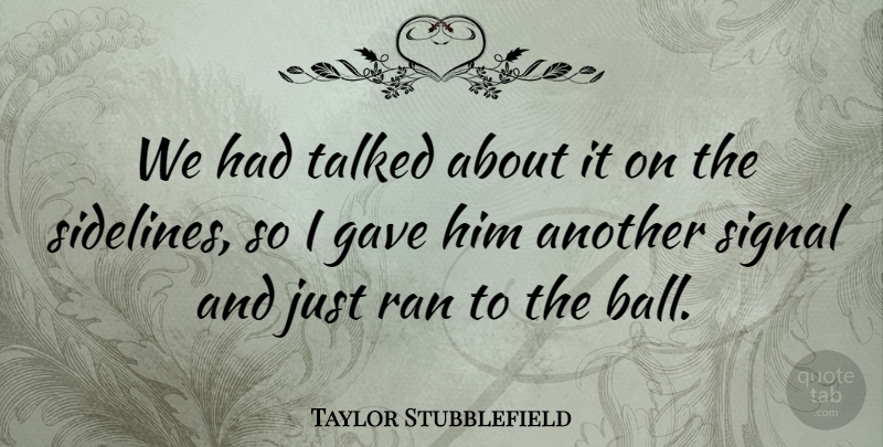 Taylor Stubblefield Quote About Gave, Ran, Signal, Talked: We Had Talked About It...