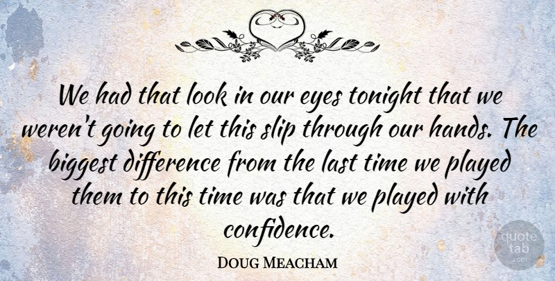 Doug Meacham Quote About Biggest, Difference, Eyes, Last, Played: We Had That Look In...