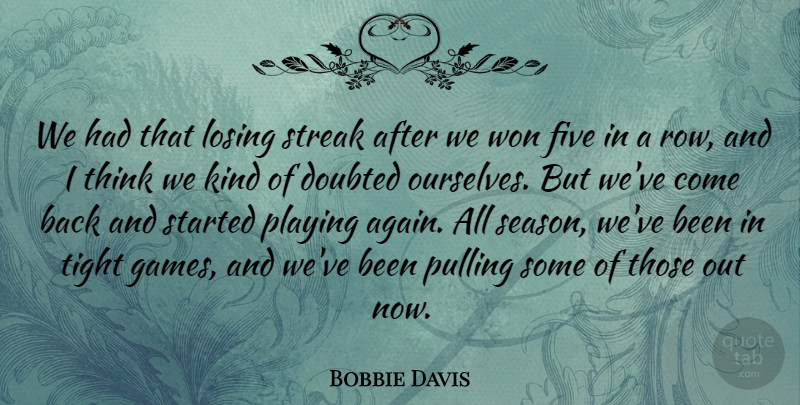 Bobbie Davis Quote About Doubted, Five, Losing, Playing, Pulling: We Had That Losing Streak...