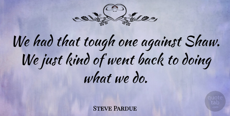 Steve Pardue Quote About Against, Kindness, Tough: We Had That Tough One...