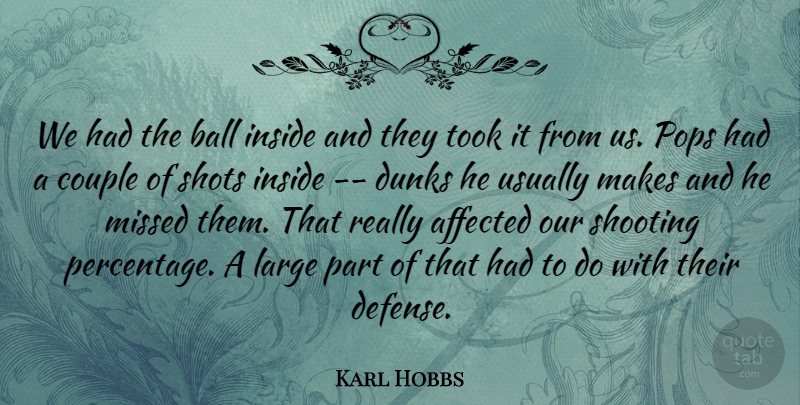 Karl Hobbs Quote About Affected, Ball, Couple, Inside, Large: We Had The Ball Inside...
