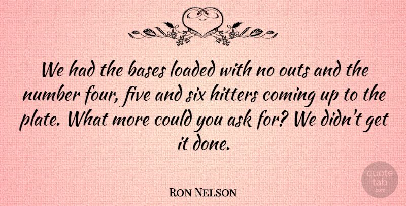 Ron Nelson Quote About Ask, Bases, Coming, Five, Hitters: We Had The Bases Loaded...