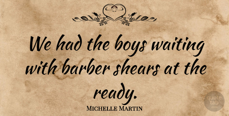 Michelle Martin Quote About Barber, Boys, Waiting: We Had The Boys Waiting...