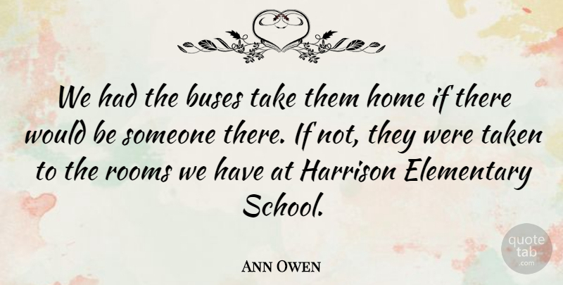 Ann Owen Quote About Buses, Elementary, Home, Rooms, Taken: We Had The Buses Take...