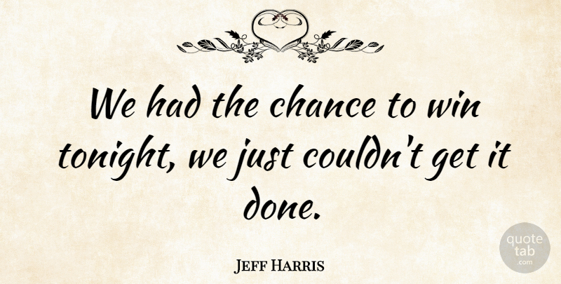 Jeff Harris Quote About Chance, Win: We Had The Chance To...