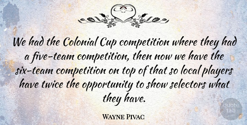 Wayne Pivac Quote About Colonial, Competition, Cup, Local, Opportunity: We Had The Colonial Cup...