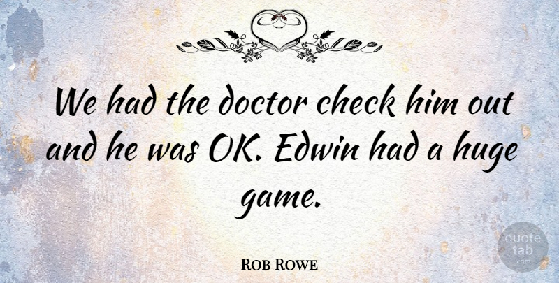 Rob Rowe Quote About Check, Doctor, Huge: We Had The Doctor Check...