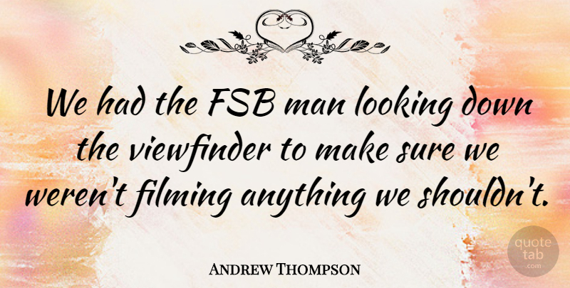 Andrew Thompson Quote About Filming, Looking, Man, Sure: We Had The Fsb Man...