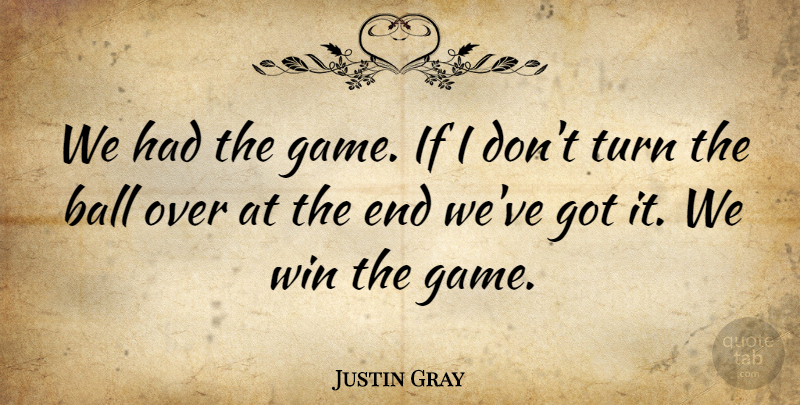 Justin Gray Quote About Ball, Turn, Win: We Had The Game If...
