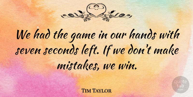 Tim Taylor Quote About Game, Hands, Mistakes, Seconds, Seven: We Had The Game In...