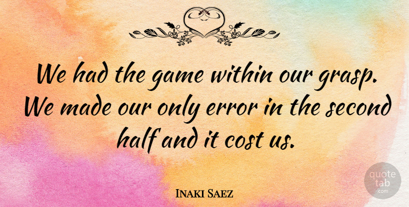 Inaki Saez Quote About Cost, Error, Game, Half, Second: We Had The Game Within...