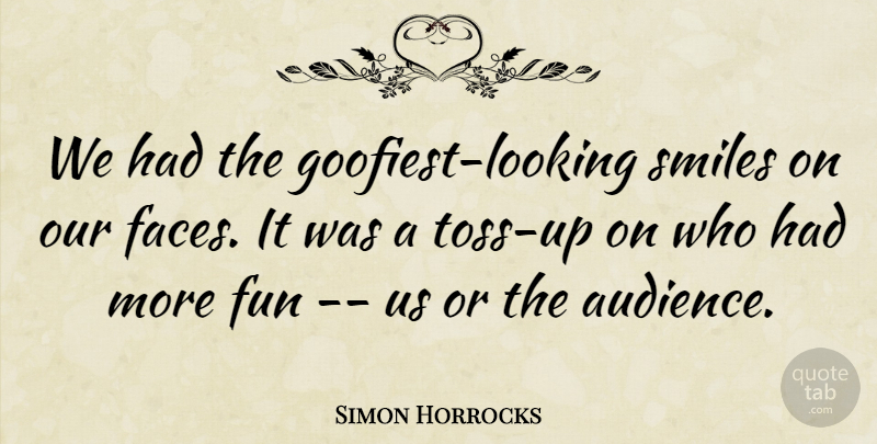 Simon Horrocks Quote About Fun, Smiles: We Had The Goofiest Looking...