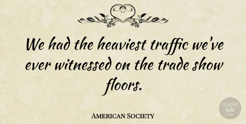 American Society Quote About Heaviest, Trade, Traffic, Witnessed: We Had The Heaviest Traffic...