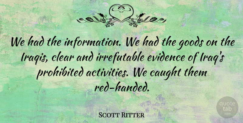 Scott Ritter Quote About Caught, Clear, Evidence, Goods, Information: We Had The Information We...