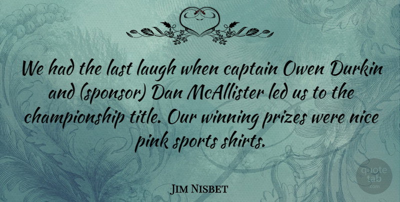 Jim Nisbet Quote About Captain, Dan, Last, Laugh, Led: We Had The Last Laugh...