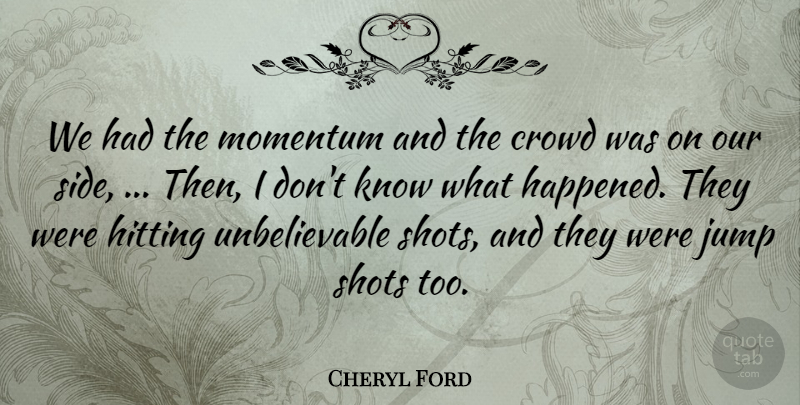 Cheryl Ford Quote About Crowd, Hitting, Jump, Momentum, Shots: We Had The Momentum And...