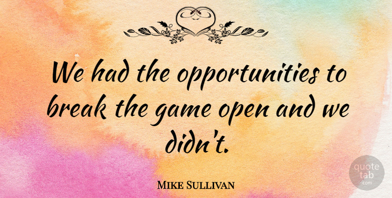 Mike Sullivan Quote About Break, Game, Open: We Had The Opportunities To...